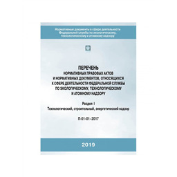 Перечень нормативных правовых актов и нормативных документов, относящихся к сфере деятельности Федеральной службы по экологическому, технологическому и атомному надзору  Раздел I (П-01-01-2017). (3-е издание, исправленное и дополненное)