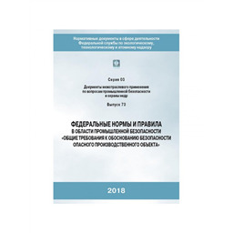 Серия 03 Выпуск 73 Федеральные нормы и правила в области промышленной безопасности Общие требования к обоснованию безопасности опасного производственного объекта (2-е издание, исправленное и дополненное)