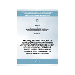 Серия 08 Выпуск 22 Руководство по безопасности Рекомендации по оформлению и хранению документации, подтверждающей безопасность величины максимального разрешенного рабочего давления, при эксплуатации опасных производственных объектов магистральных трубопроводов