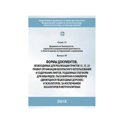 Серия 10 Выпуск 90 Формы документов, необходимых для реализации пунктов 13, 15, 23, правил организации безопасного использования и содержания лифтов, подъёмных платформ для инвалидов, пассажирских конвейеров (движущихся пешеходных дорожек) и эскалаторов, за исключением эскалаторов в метрополитенах