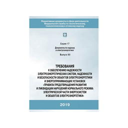 Серия 17 Выпуск 60 Требования к обеспечению надежности электроэнергетических систем, надежности и безопасности объектов электроэнергетики и энергопринимающих установок Правила предотвращения развития и ликвидации нарушений нормального режима электрической части энергосистем и объектов электроэнергетики