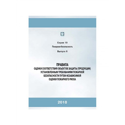 Серия 19 Выпуск 06 Правила оценки соответствия объектов защиты (продукции) установленным требованиям пожарной безопасности путём независимой оценки пожарного риска