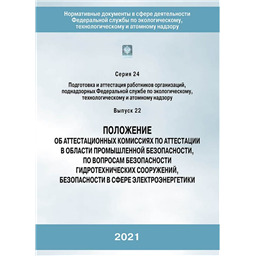 Серия 24 Выпуск 22 Положение об аттестационных комиссиях по аттестации в области промышленной безопасности, по вопросам безопасности гидротехнических сооружений, безопасности в сфере электроэнергетики