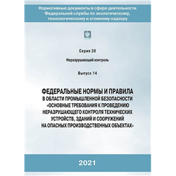 Серия 28 Выпуск 14 Федеральные нормы и правила в области промышленной безопасности Основные требования к проведению неразрушающего контроля технических устройств, зданий и сооружений на опасных производственных объектах (2-е издание, переработанное)
