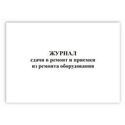 Журнал сдачи в ремонт и приемки из ремонта оборудования